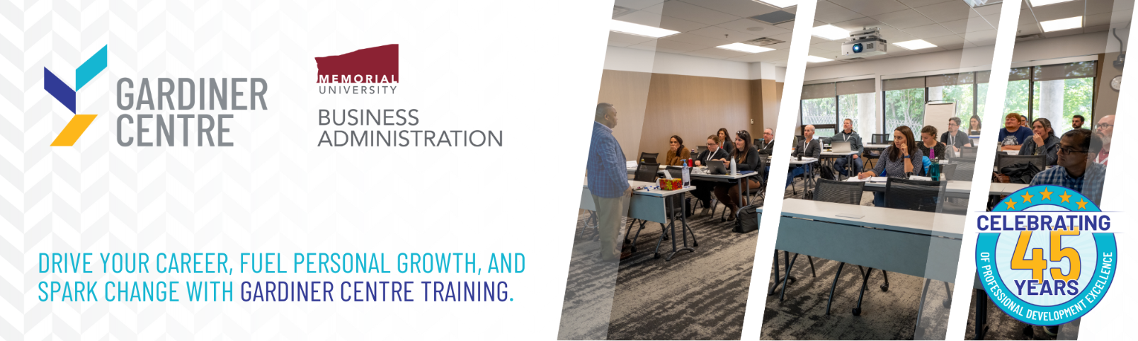 Banner for Gardiner Centre featuring its logo, Memorial University’s Faculty of Business Administration logo, and a classroom scene with engaged learners. The text reads: 'Drive your career, fuel personal growth, and spark change with Gardiner Centre training.' A badge on the right celebrates '45 years of professional development excellence.